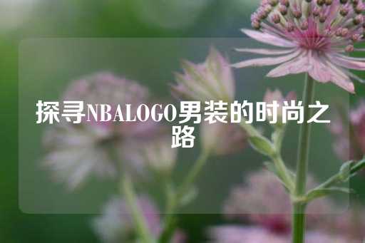 探寻NBALOGO男装的时尚之路