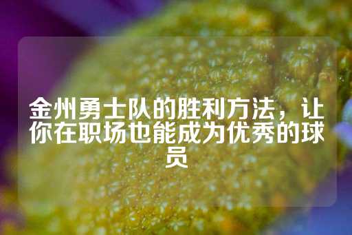 金州勇士队的胜利方法，让你在职场也能成为优秀的球员