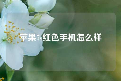 苹果7s红色手机怎么样-第1张图片-皇冠信用盘出租