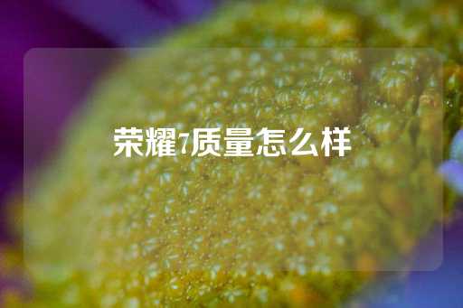 荣耀7质量怎么样-第1张图片-皇冠信用盘出租